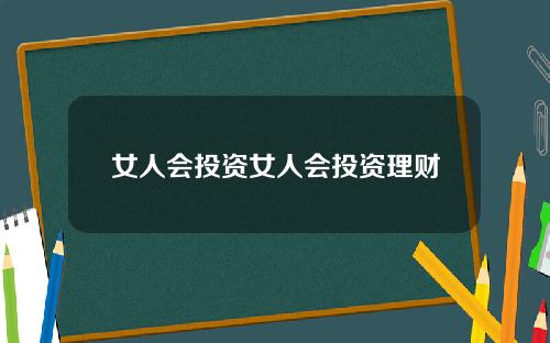 女人会投资女人会投资理财
