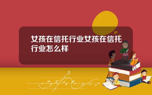 女孩在信托行业女孩在信托行业怎么样