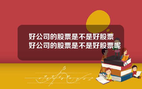 好公司的股票是不是好股票好公司的股票是不是好股票呢