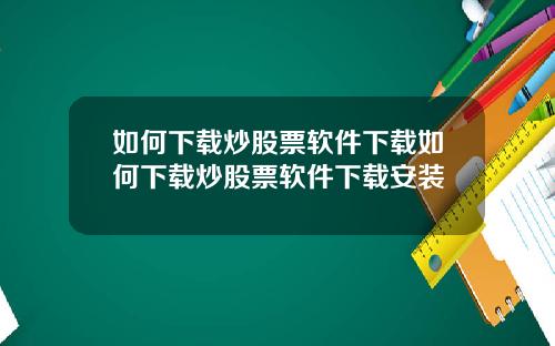 如何下载炒股票软件下载如何下载炒股票软件下载安装