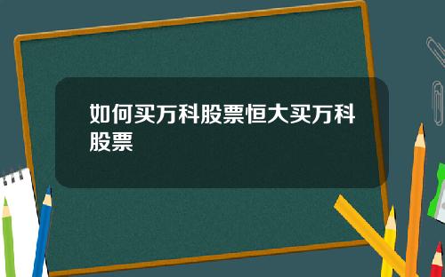 如何买万科股票恒大买万科股票