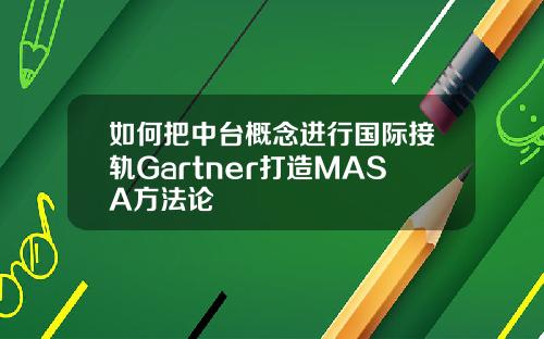 如何把中台概念进行国际接轨Gartner打造MASA方法论