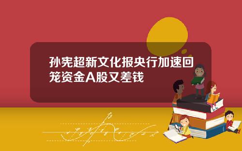 孙宪超新文化报央行加速回笼资金A股又差钱