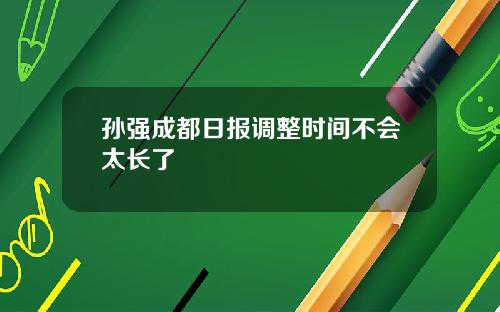 孙强成都日报调整时间不会太长了