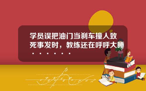 学员误把油门当刹车撞人致死事发时,教练还在呼呼大睡······