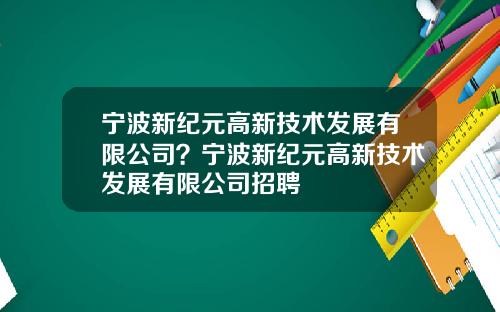 宁波新纪元高新技术发展有限公司?宁波新纪元高新技术发展有限公司招聘