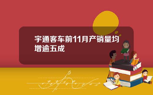 宇通客车前11月产销量均增逾五成