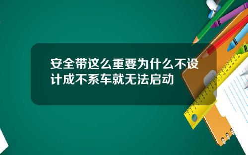 安全带这么重要为什么不设计成不系车就无法启动