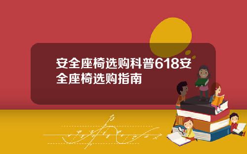安全座椅选购科普618安全座椅选购指南