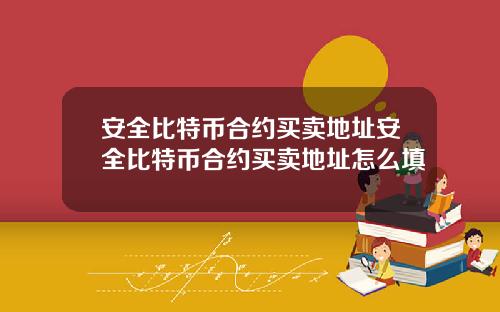 安全比特币合约买卖地址安全比特币合约买卖地址怎么填