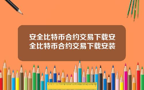 安全比特币合约交易下载安全比特币合约交易下载安装
