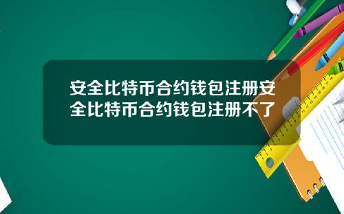 安全比特币合约钱包注册安全比特币合约钱包注册不了