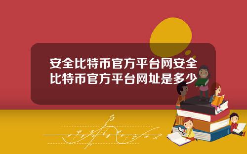 安全比特币官方平台网安全比特币官方平台网址是多少