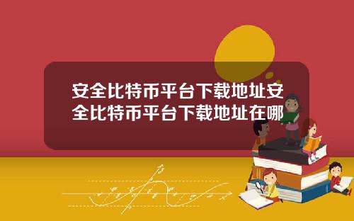 安全比特币平台下载地址安全比特币平台下载地址在哪