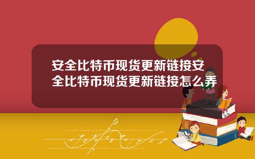 安全比特币现货更新链接安全比特币现货更新链接怎么弄