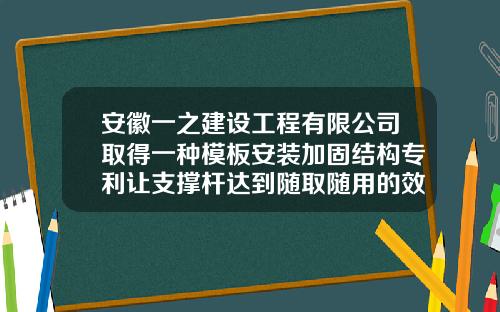 安徽一之建设工程有限公司取得一种模板安装加固结构专利让支撑杆达到随取随用的效果