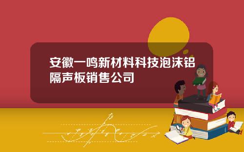 安徽一鸣新材料科技泡沫铝隔声板销售公司