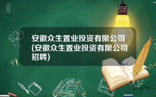 安徽众生置业投资有限公司(安徽众生置业投资有限公司招聘)