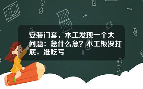 安装门套,木工发现一个大问题:急什么急?木工板没打底,准吃亏
