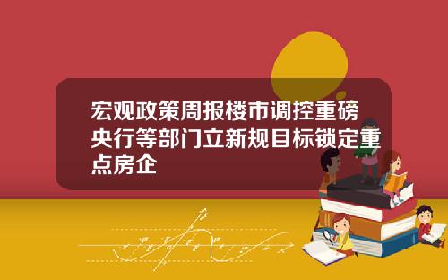 宏观政策周报楼市调控重磅央行等部门立新规目标锁定重点房企