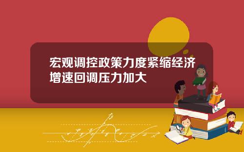 宏观调控政策力度紧缩经济增速回调压力加大