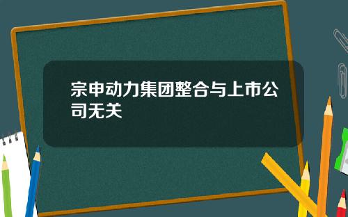 宗申动力集团整合与上市公司无关