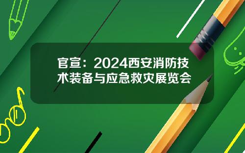 官宣:2024西安消防技术装备与应急救灾展览会