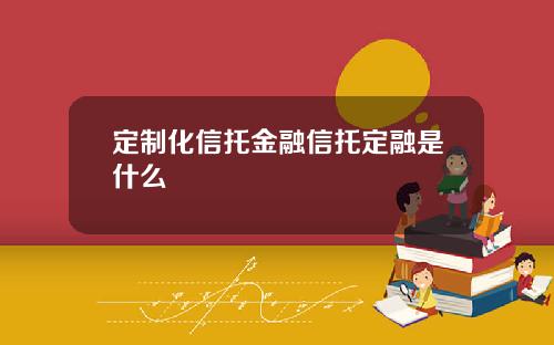 定制化信托金融信托定融是什么