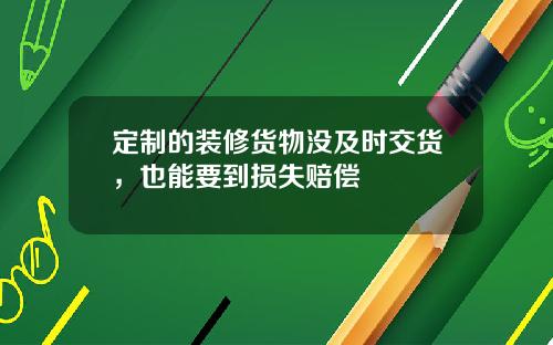 定制的装修货物没及时交货,也能要到损失赔偿