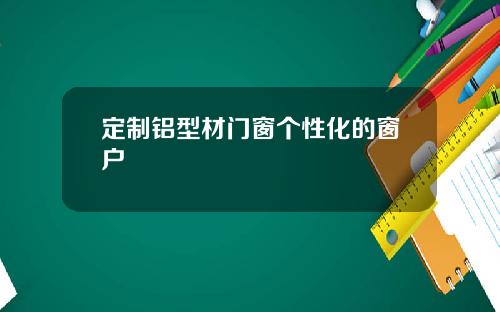 定制铝型材门窗个性化的窗户