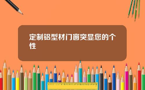 定制铝型材门窗突显您的个性