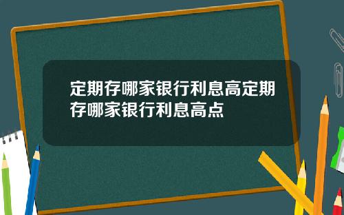 定期存哪家银行利息高定期存哪家银行利息高点