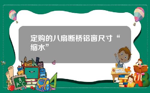 定购的八扇断桥铝窗尺寸“缩水”