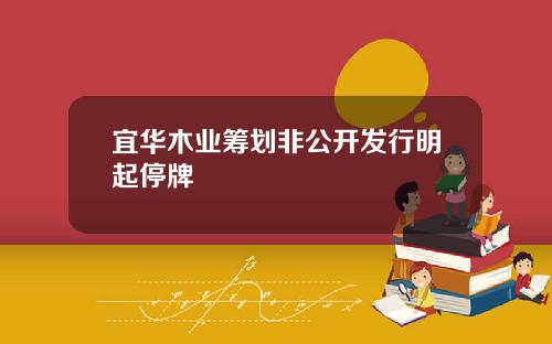 宜华木业筹划非公开发行明起停牌