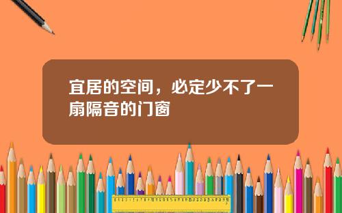 宜居的空间,必定少不了一扇隔音的门窗