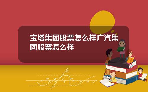 宝塔集团股票怎么样广汽集团股票怎么样
