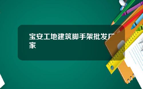 宝安工地建筑脚手架批发厂家
