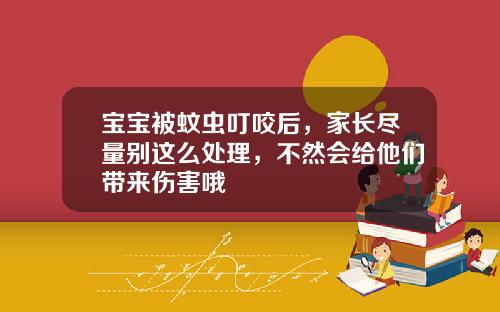 宝宝被蚊虫叮咬后,家长尽量别这么处理,不然会给他们带来伤害哦