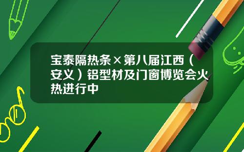 宝泰隔热条×第八届江西(安义)铝型材及门窗博览会火热进行中