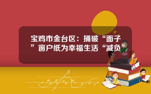 宝鸡市金台区:捅破“面子”窗户纸为幸福生活“减负”