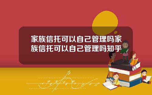 家族信托可以自己管理吗家族信托可以自己管理吗知乎