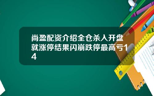 尚盈配资介绍全仓杀入开盘就涨停结果闪崩跌停最高亏14