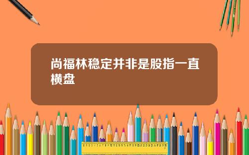 尚福林稳定并非是股指一直横盘