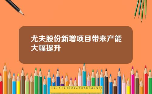 尤夫股份新增项目带来产能大幅提升