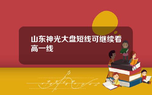 山东神光大盘短线可继续看高一线