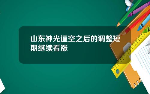 山东神光逼空之后的调整短期继续看涨