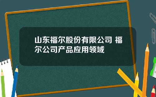 山东福尔股份有限公司 福尔公司产品应用领域