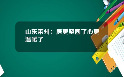 山东莱州:房更坚固了心更温暖了