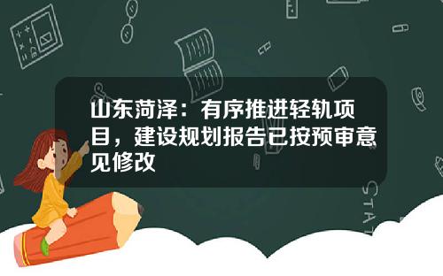 山东菏泽:有序推进轻轨项目,建设规划报告已按预审意见修改