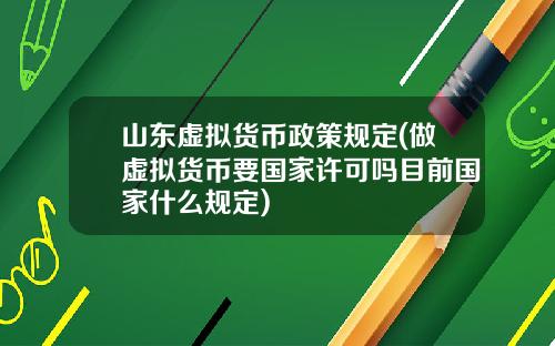 山东虚拟货币政策规定(做虚拟货币要国家许可吗目前国家什么规定)
